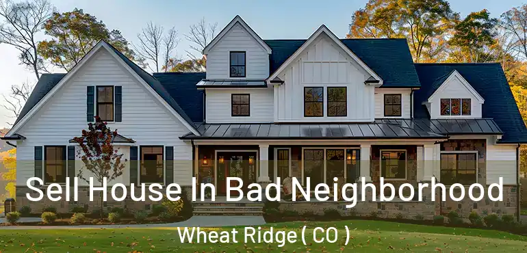  Sell House In Bad Neighborhood Wheat Ridge ( CO )
