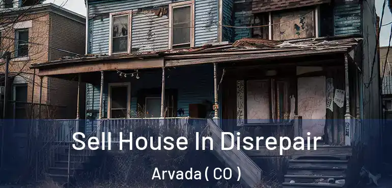  Sell House In Disrepair Arvada ( CO )