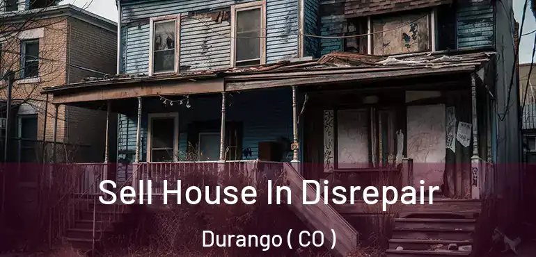 Sell House In Disrepair Durango ( CO )