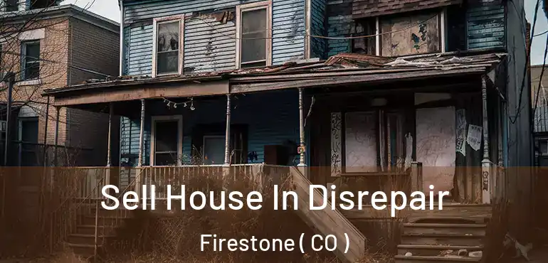  Sell House In Disrepair Firestone ( CO )