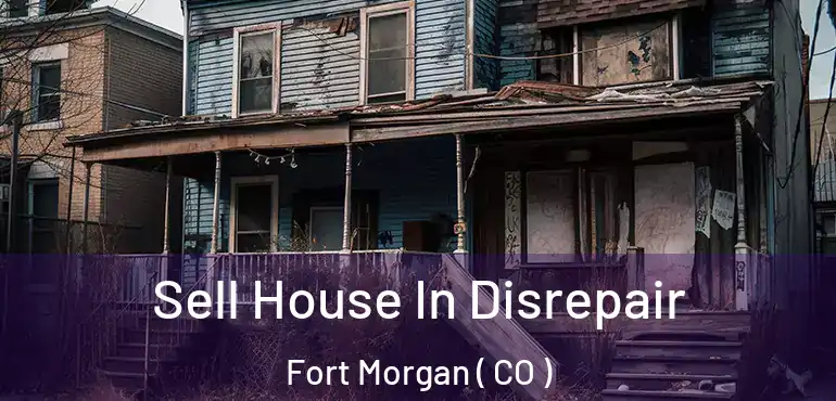  Sell House In Disrepair Fort Morgan ( CO )