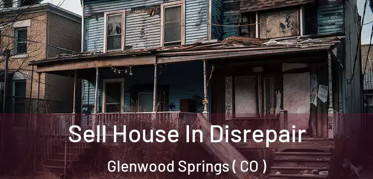  Sell House In Disrepair Glenwood Springs ( CO )