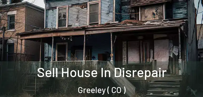  Sell House In Disrepair Greeley ( CO )
