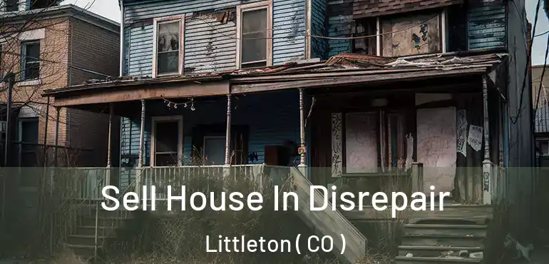  Sell House In Disrepair Littleton ( CO )
