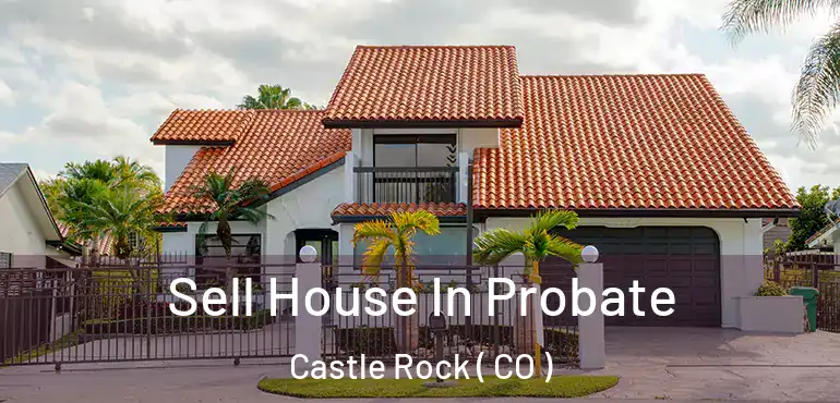 Sell House In Probate Castle Rock ( CO )