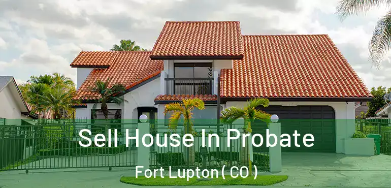  Sell House In Probate Fort Lupton ( CO )