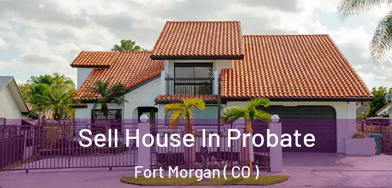  Sell House In Probate Fort Morgan ( CO )