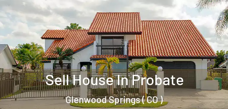  Sell House In Probate Glenwood Springs ( CO )