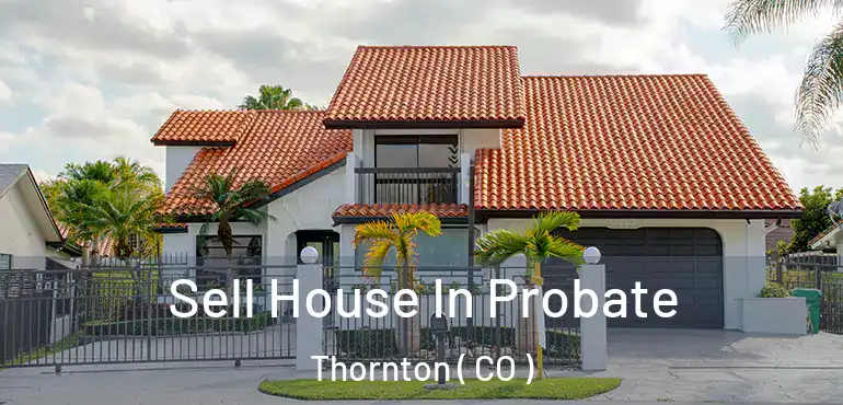 Sell House In Probate Thornton ( CO )