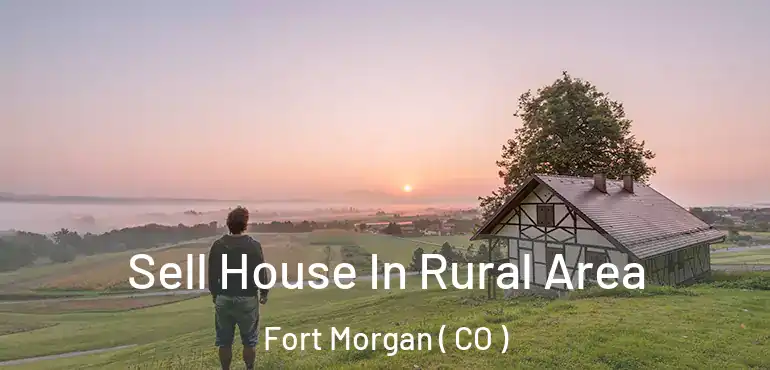  Sell House In Rural Area Fort Morgan ( CO )