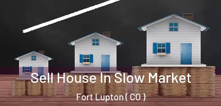  Sell House In Slow Market Fort Lupton ( CO )