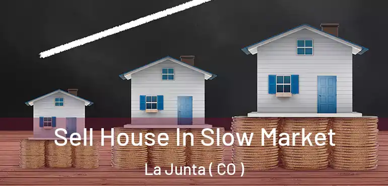 Sell House In Slow Market La Junta ( CO )