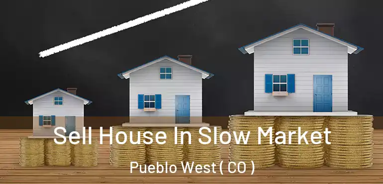 Sell House In Slow Market Pueblo West ( CO )