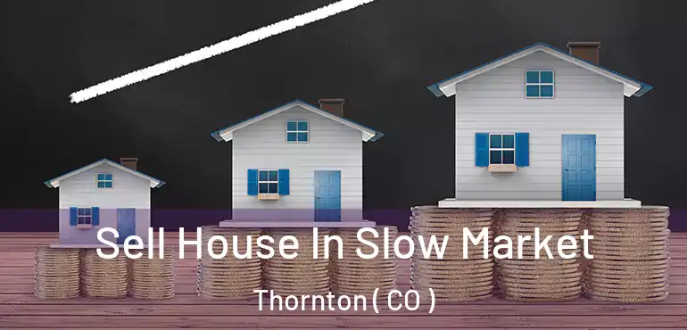 Sell House In Slow Market Thornton ( CO )