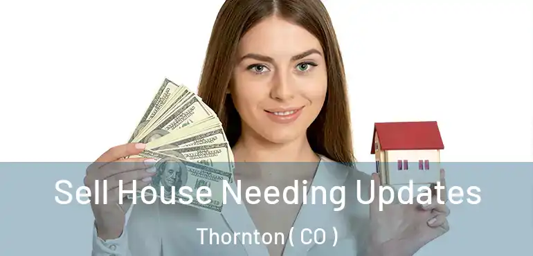 Sell House Needing Updates Thornton ( CO )