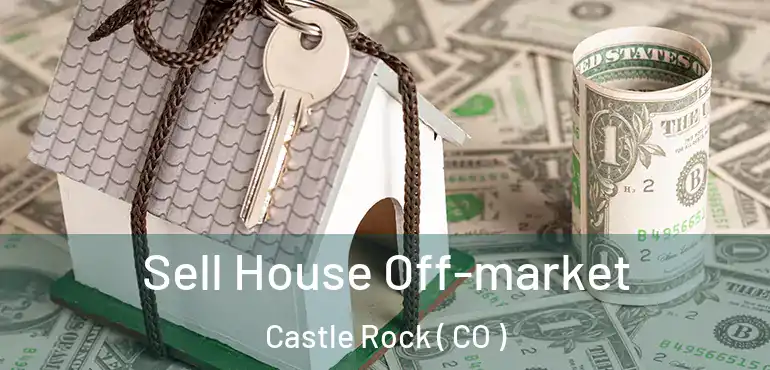  Sell House Off-market Castle Rock ( CO )