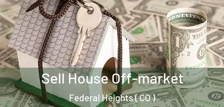  Sell House Off-market Federal Heights ( CO )