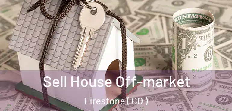  Sell House Off-market Firestone ( CO )