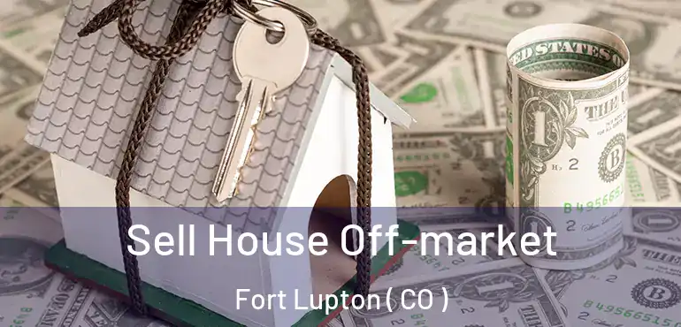  Sell House Off-market Fort Lupton ( CO )