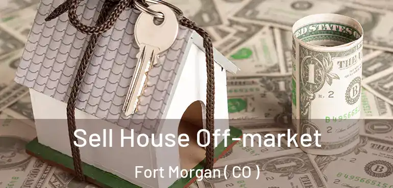  Sell House Off-market Fort Morgan ( CO )