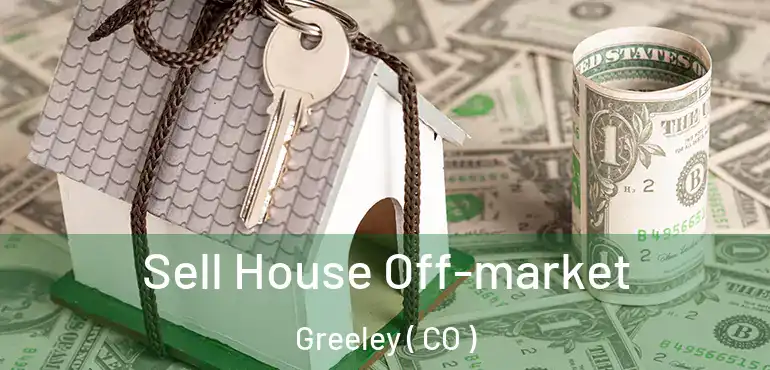 Sell House Off-market Greeley ( CO )