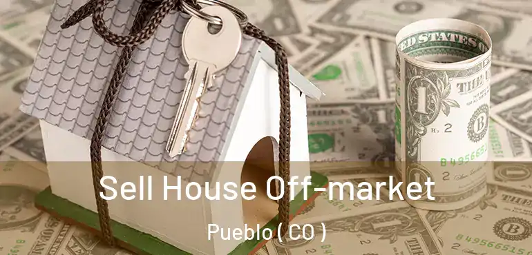 Sell House Off-market Pueblo ( CO )