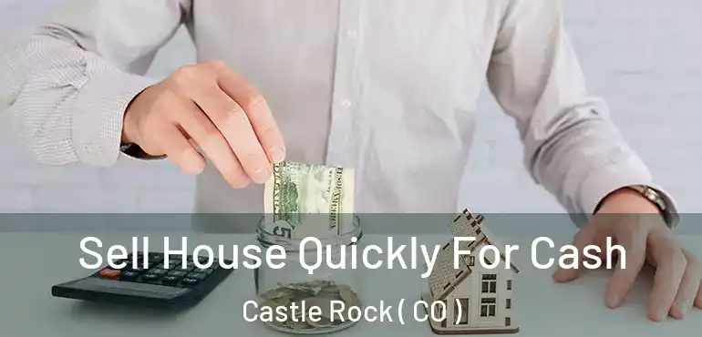 Sell House Quickly For Cash Castle Rock ( CO )