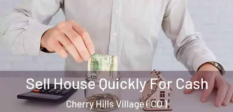  Sell House Quickly For Cash Cherry Hills Village ( CO )