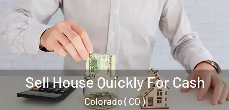 Sell House Quickly For Cash Colorado ( CO )