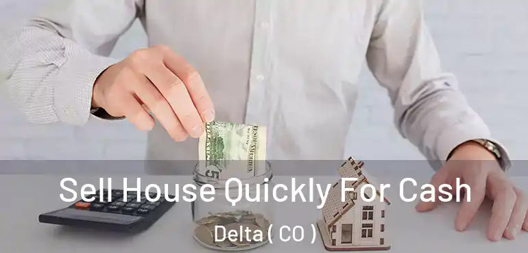  Sell House Quickly For Cash Delta ( CO )