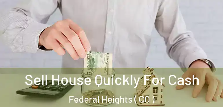 Sell House Quickly For Cash Federal Heights ( CO )