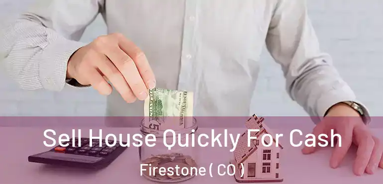  Sell House Quickly For Cash Firestone ( CO )