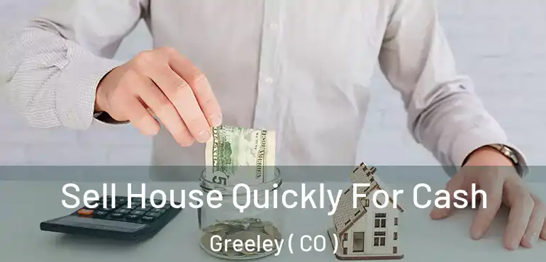  Sell House Quickly For Cash Greeley ( CO )