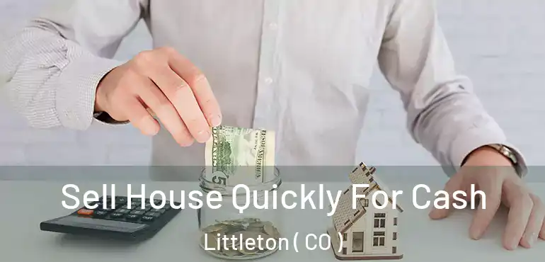  Sell House Quickly For Cash Littleton ( CO )