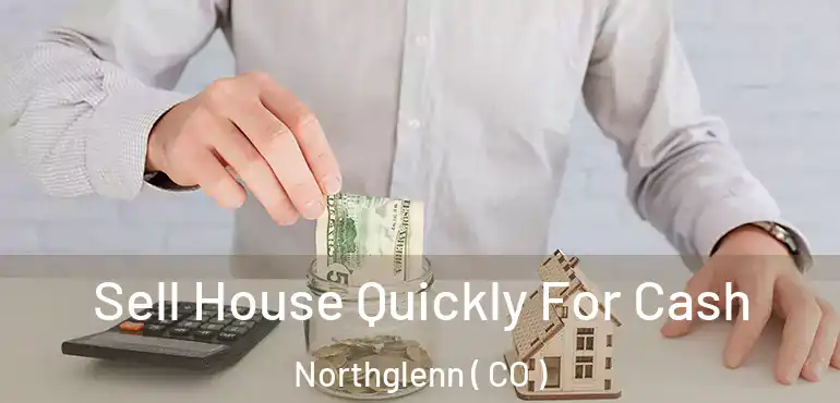  Sell House Quickly For Cash Northglenn ( CO )