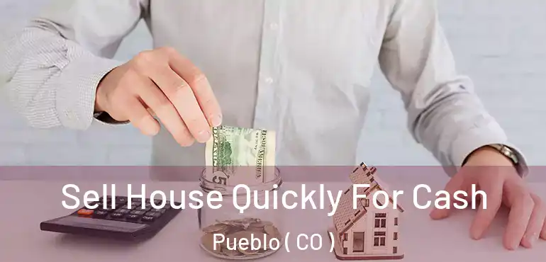 Sell House Quickly For Cash Pueblo ( CO )