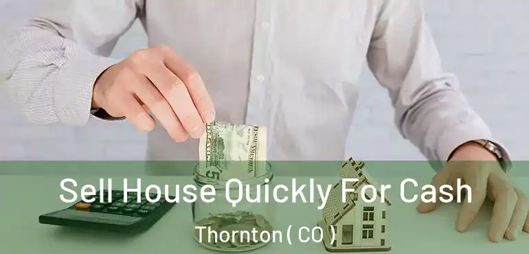 Sell House Quickly For Cash Thornton ( CO )
