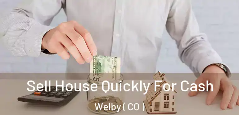  Sell House Quickly For Cash Welby ( CO )