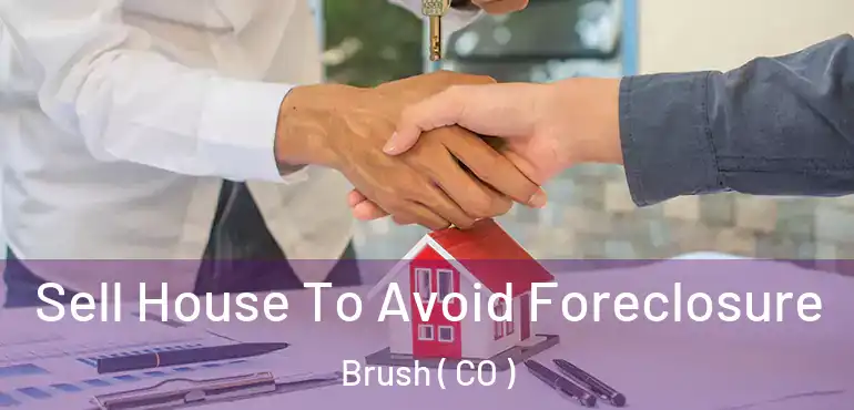  Sell House To Avoid Foreclosure Brush ( CO )