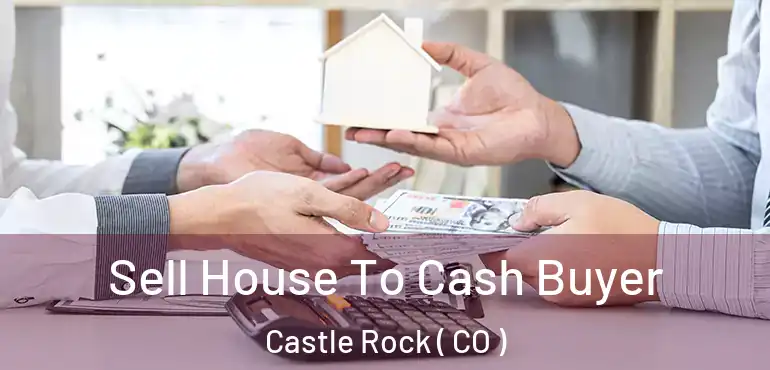 Sell House To Cash Buyer Castle Rock ( CO )