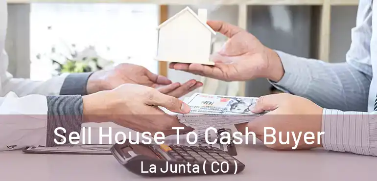 Sell House To Cash Buyer La Junta ( CO )