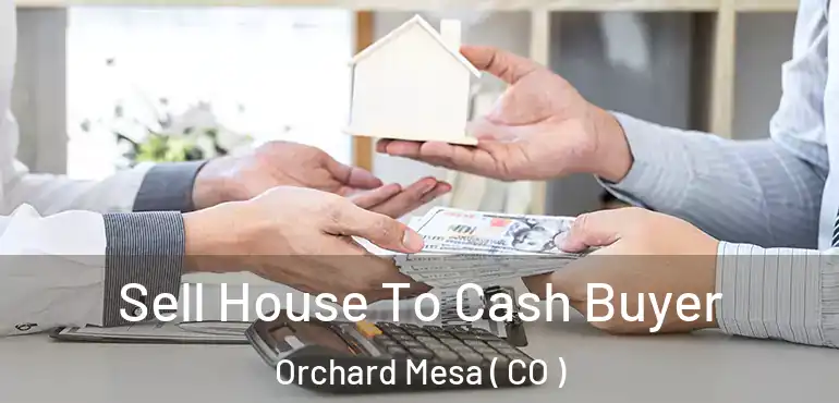 Sell House To Cash Buyer Orchard Mesa ( CO )
