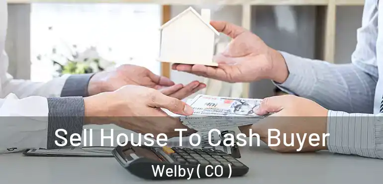 Sell House To Cash Buyer Welby ( CO )