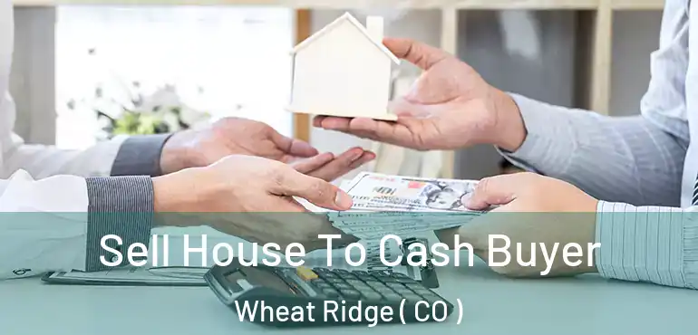  Sell House To Cash Buyer Wheat Ridge ( CO )