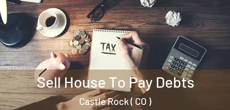 Sell House To Pay Debts Castle Rock ( CO )