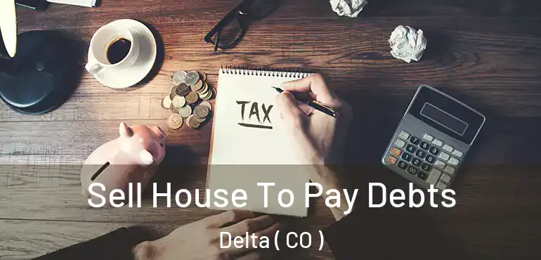 Sell House To Pay Debts Delta ( CO )