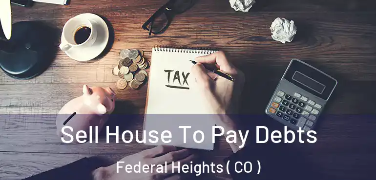 Sell House To Pay Debts Federal Heights ( CO )