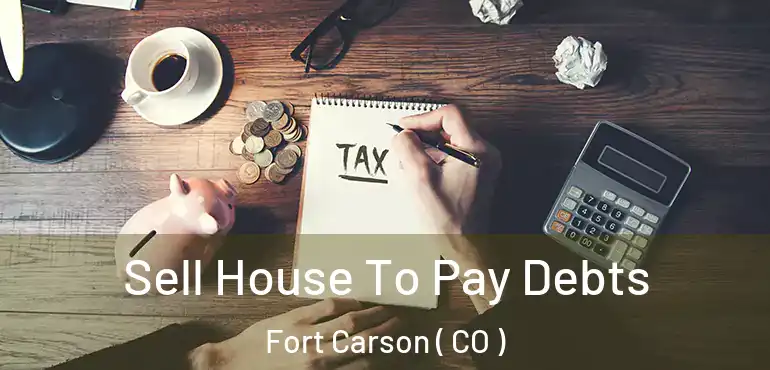 Sell House To Pay Debts Fort Carson ( CO )