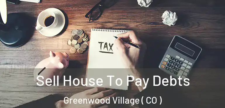 Sell House To Pay Debts Greenwood Village ( CO )