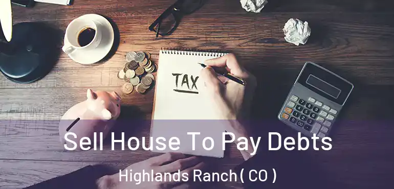Sell House To Pay Debts Highlands Ranch ( CO )